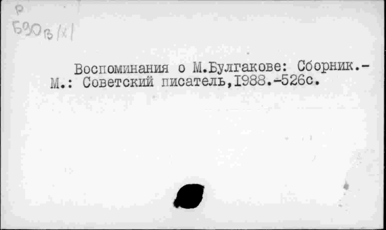 ﻿Воспоминания о М. Булгакове: Сборник. .: Советский писатель,1988.-526с.